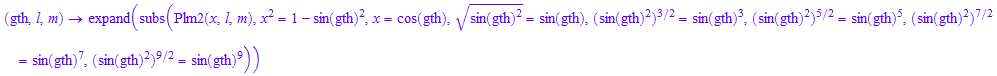 (gth, l, m) -> expand(subs(Plm2(x, l, m), x^2 = 1 - sin(gth)^2, x = cos(gth), (sin(gth)^2)^(1/2) = sin(gth), (sin(gth)^2)^(3/2) = sin(gth)^3, (sin(gth)^2)^(5/2) = sin(gth)^5, (sin(gth)^2)^(7/2) = sin(gth)^7, (sin(gth)^2)^(9/2) = sin(gth)^9))